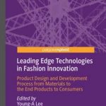 Leading Edge Technologies in Fashion Innovation: Product Design and Development Process from Materials to the End Products to Consumers