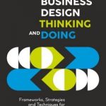 Business Design Thinking and Doing: Frameworks, Strategies and Techniques for Sustainable Innovation