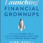 Launching Financial Grownups: Live Your Richest Life by Helping Your (Almost) Adult Kids Become Everyday Money Smart