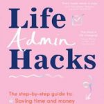 Life Admin Hacks: The step-by-step guide to saving time and money, reducing the mental load and streamlining your life