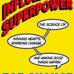 Influence Is Your Superpower: The Science of Winning Hearts, Sparking Change, and Making Good Things Happen