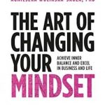 The Art of Changing Your Mindset Achieve Inner Balance and Excel in Business and Life