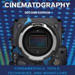 Digital Cinematography; Fundamentals, Tools, Techniques, and Workflows; Second Edition