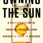 Owning the Sun: A People’s History of Monopoly Medicine from Aspirin to COVID-19 Vaccines
