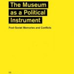 The Museum as a Political Instrument: Post-Soviet Memories and Conflicts