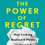 The Power of Regret – How Looking Backward Moves Us Forward