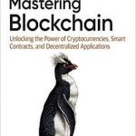 Mastering Blockchain: Unlocking the Power of Cryptocurrencies, Smart Contracts, and Decentralized Applications