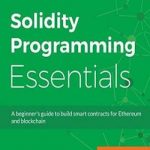 Solidity programming essentials: a beginner’s guide to build smart contracts for Ethereum and blockchain