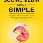 Social Media Made Simple: Social Media Marketing Tips for Small Business: A Quick Guide to Boosting Your Brand With 101 Free Content Ideas