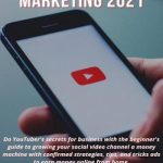 YOUTUBE MARKETING 2021: Do YouTuber’s secrets for business with the beginner’s guide to growing your social video channel a money machine with confirmed strategies, tips, and tricks ads to earn money
