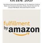 AMAZON FBA GUIDE 2021: Earn Money Online Now With Mastery, Do This Beginners’ Guide to Make Your Ecommerce Business, Simply, Step by Step With the Amazon FBA Model, and Create Passive Income!