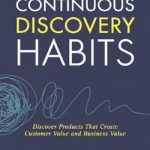 Continuous Discovery Habits: Discover Products that Create Customer Value and Business Value