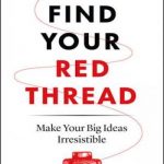 Find Your Red Thread: Make Your Big Ideas Irresistible