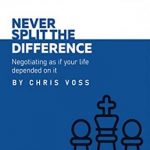 Summary: Never Split the Difference – Negotiating as if Your Life Depended on It by Chris Voss