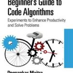 Beginner’s Guide to Code Algorithms: Experiments to Enhance Productivity and Solve Problems