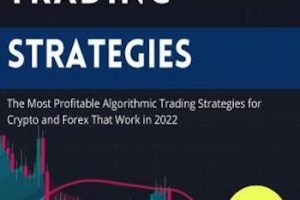 Algorithmic Trading Strategies: The Most Profitable Algorithmic Trading Strategies for Crypto and Forex That Work in 2022